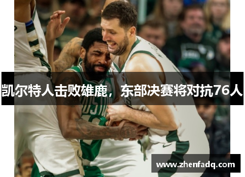 凯尔特人击败雄鹿，东部决赛将对抗76人