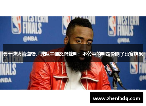 勇士遭火箭逆转，球队主帅怒怼裁判：不公平的判罚影响了比赛结果