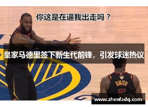 皇家马德里签下新生代前锋，引发球迷热议