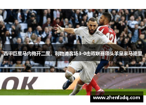 西甲巨星马内梅开二度，利物浦客场3-0击败联赛领头羊皇家马德里