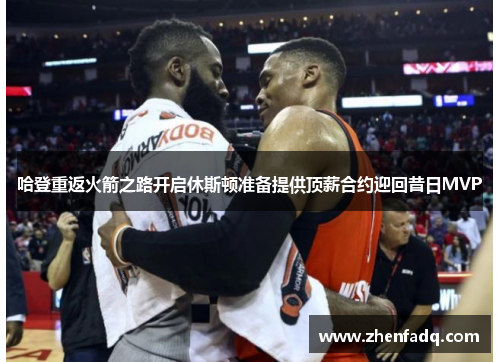 哈登重返火箭之路开启休斯顿准备提供顶薪合约迎回昔日MVP
