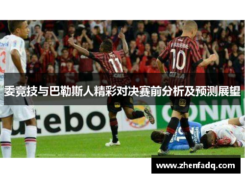 委竞技与巴勒斯人精彩对决赛前分析及预测展望