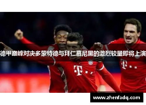 德甲巅峰对决多蒙特德与拜仁慕尼黑的激烈较量即将上演