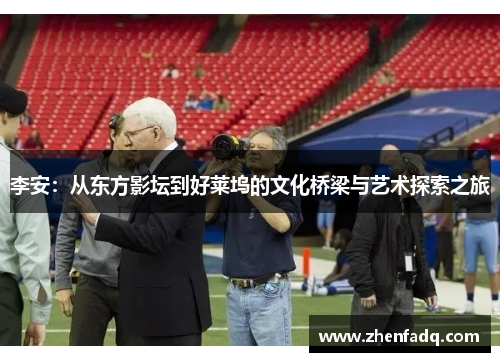 李安：从东方影坛到好莱坞的文化桥梁与艺术探索之旅