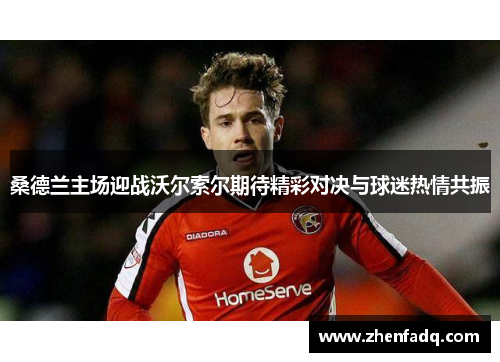 桑德兰主场迎战沃尔索尔期待精彩对决与球迷热情共振