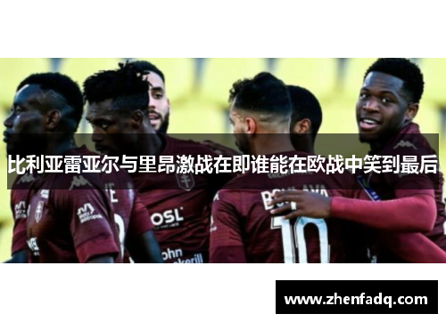 比利亚雷亚尔与里昂激战在即谁能在欧战中笑到最后