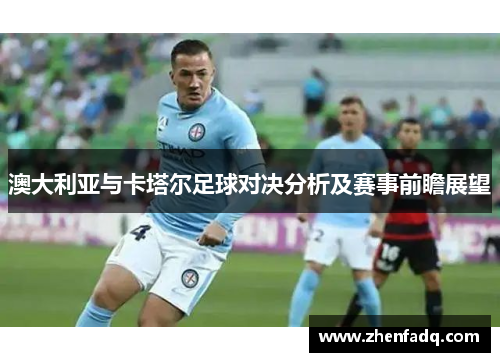 澳大利亚与卡塔尔足球对决分析及赛事前瞻展望