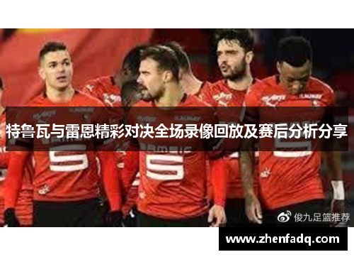 特鲁瓦与雷恩精彩对决全场录像回放及赛后分析分享