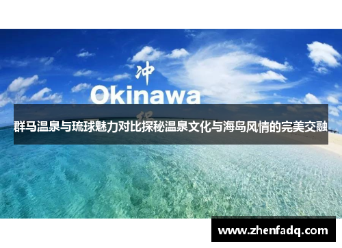 群马温泉与琉球魅力对比探秘温泉文化与海岛风情的完美交融