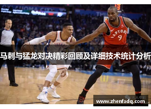 马刺与猛龙对决精彩回顾及详细技术统计分析