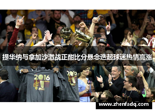 提华纳与拿加沙激战正酣比分悬念迭起球迷热情高涨