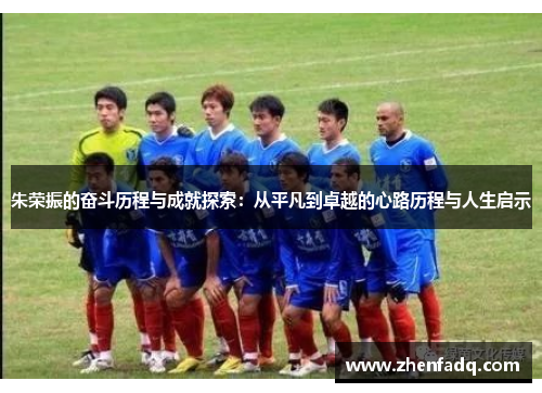 朱荣振的奋斗历程与成就探索：从平凡到卓越的心路历程与人生启示