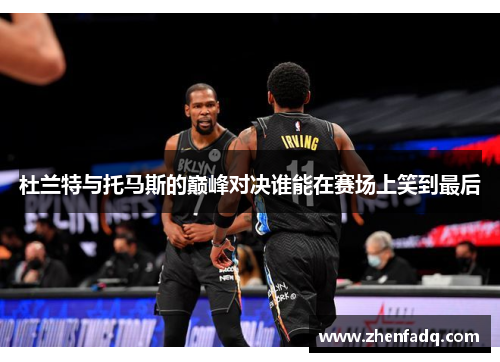 杜兰特与托马斯的巅峰对决谁能在赛场上笑到最后