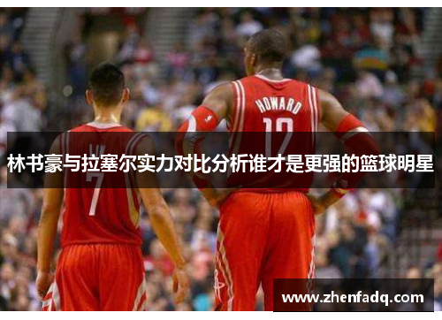 林书豪与拉塞尔实力对比分析谁才是更强的篮球明星