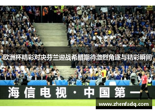 欧洲杯精彩对决芬兰迎战希腊期待激烈角逐与精彩瞬间