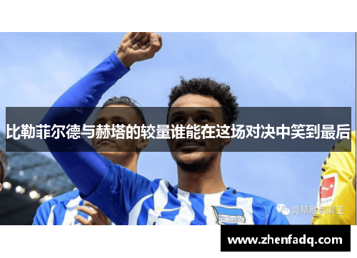 比勒菲尔德与赫塔的较量谁能在这场对决中笑到最后