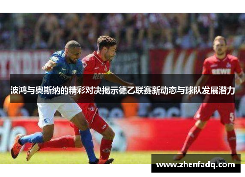 波鸿与奥斯纳的精彩对决揭示德乙联赛新动态与球队发展潜力