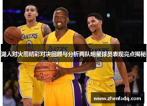 湖人对火箭精彩对决回顾与分析两队明星球员表现亮点揭秘