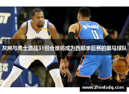灰熊与勇士激战31回合谁将成为西部季后赛的黑马球队