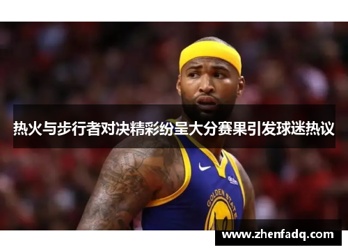 热火与步行者对决精彩纷呈大分赛果引发球迷热议