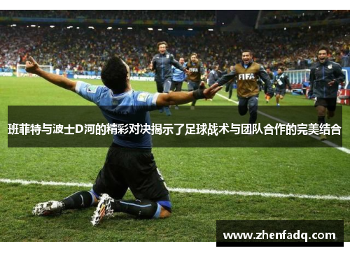 班菲特与波士D河的精彩对决揭示了足球战术与团队合作的完美结合