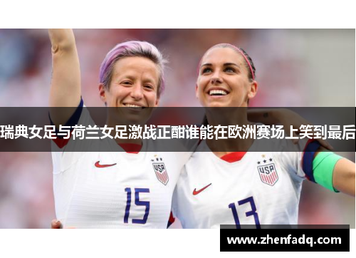 瑞典女足与荷兰女足激战正酣谁能在欧洲赛场上笑到最后