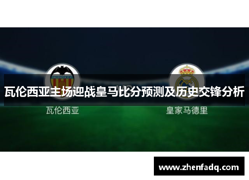 瓦伦西亚主场迎战皇马比分预测及历史交锋分析