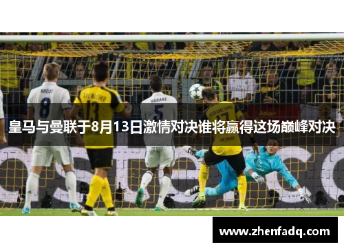 皇马与曼联于8月13日激情对决谁将赢得这场巅峰对决