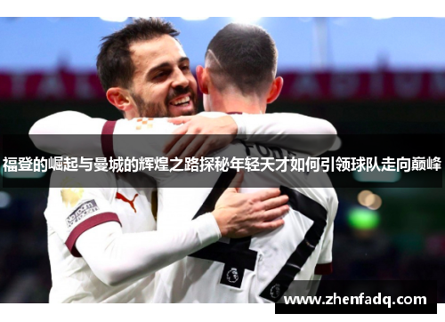 福登的崛起与曼城的辉煌之路探秘年轻天才如何引领球队走向巅峰