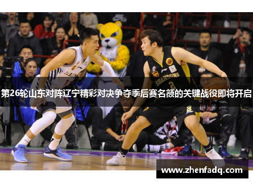 第26轮山东对阵辽宁精彩对决争夺季后赛名额的关键战役即将开启