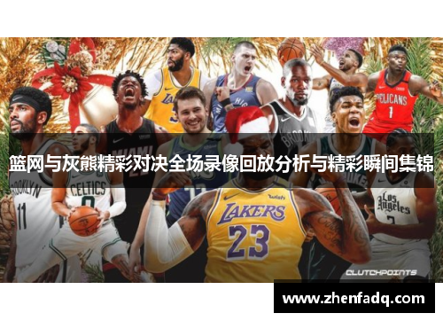 篮网与灰熊精彩对决全场录像回放分析与精彩瞬间集锦