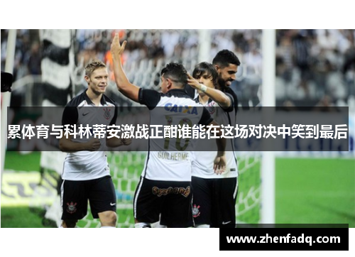 累体育与科林蒂安激战正酣谁能在这场对决中笑到最后
